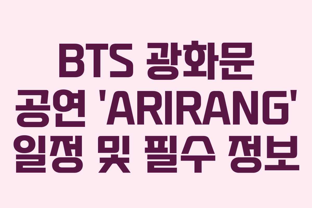 BTS 광화문 공연 ‘ARIRANG’ 일정 및 필수 정보
