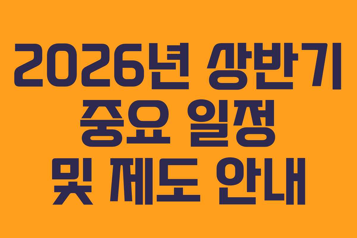2026년 상반기 중요 일정 및 제도 안내