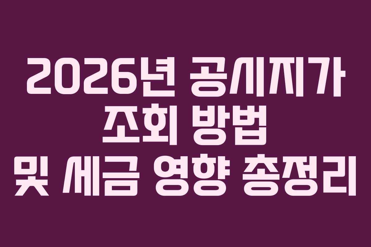 2026년 공시지가 조회 방법 및 세금 영향 총정리