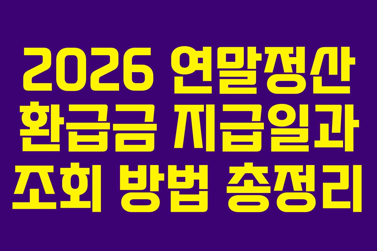 2026 연말정산 환급금 지급일과 조회 방법 총정리