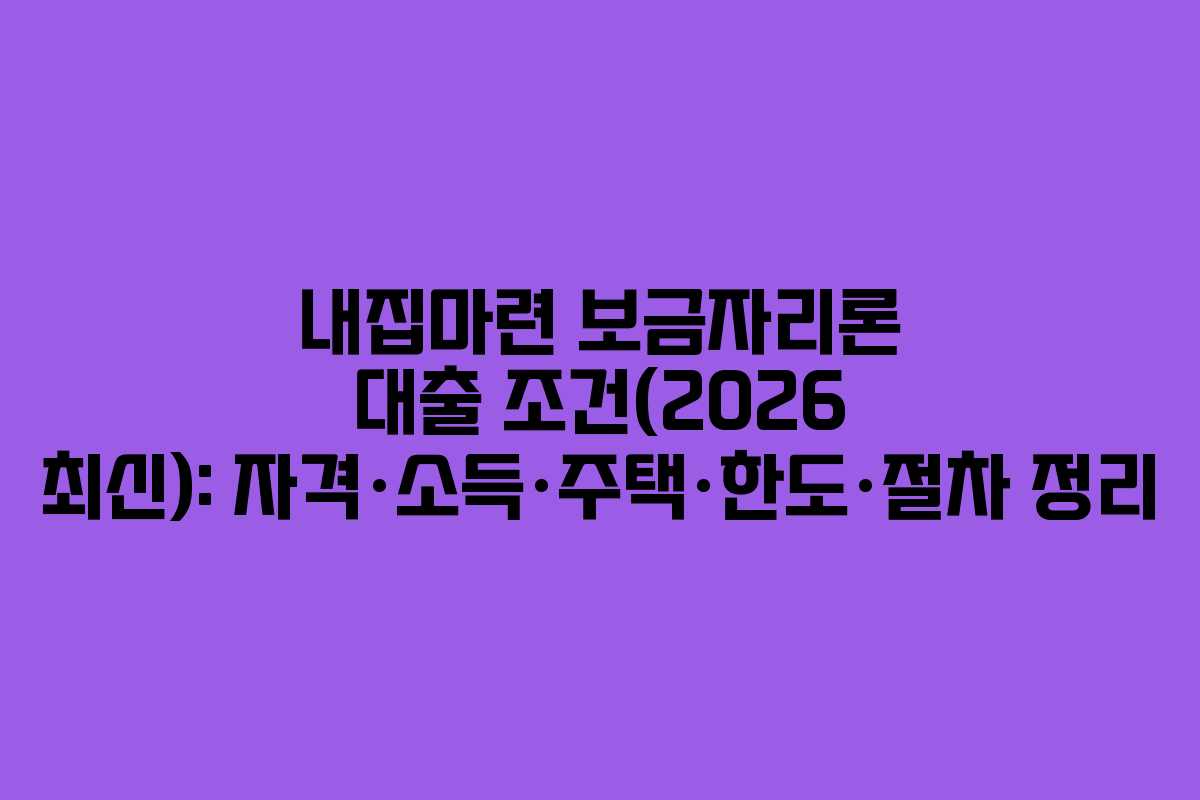 내집마련 보금자리론 대출 조건(2026 최신): 자격·소득·주택·한도·절차 정리