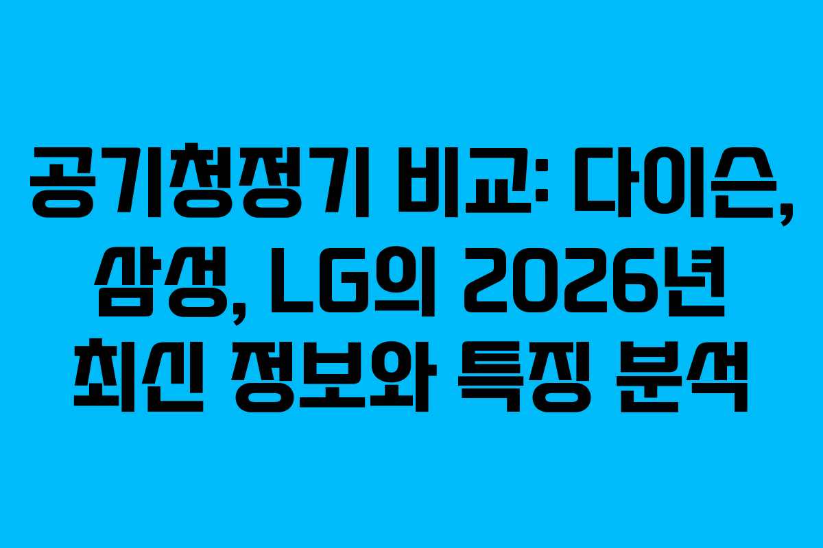 공기청정기 비교: 다이슨, 삼성, LG의 2026년 최신 정보와 특징 분석