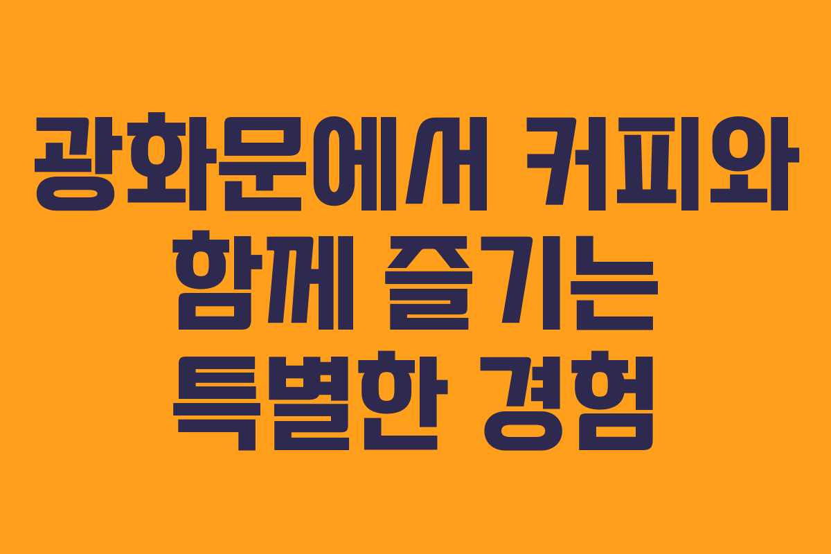 광화문에서 커피와 함께 즐기는 특별한 경험