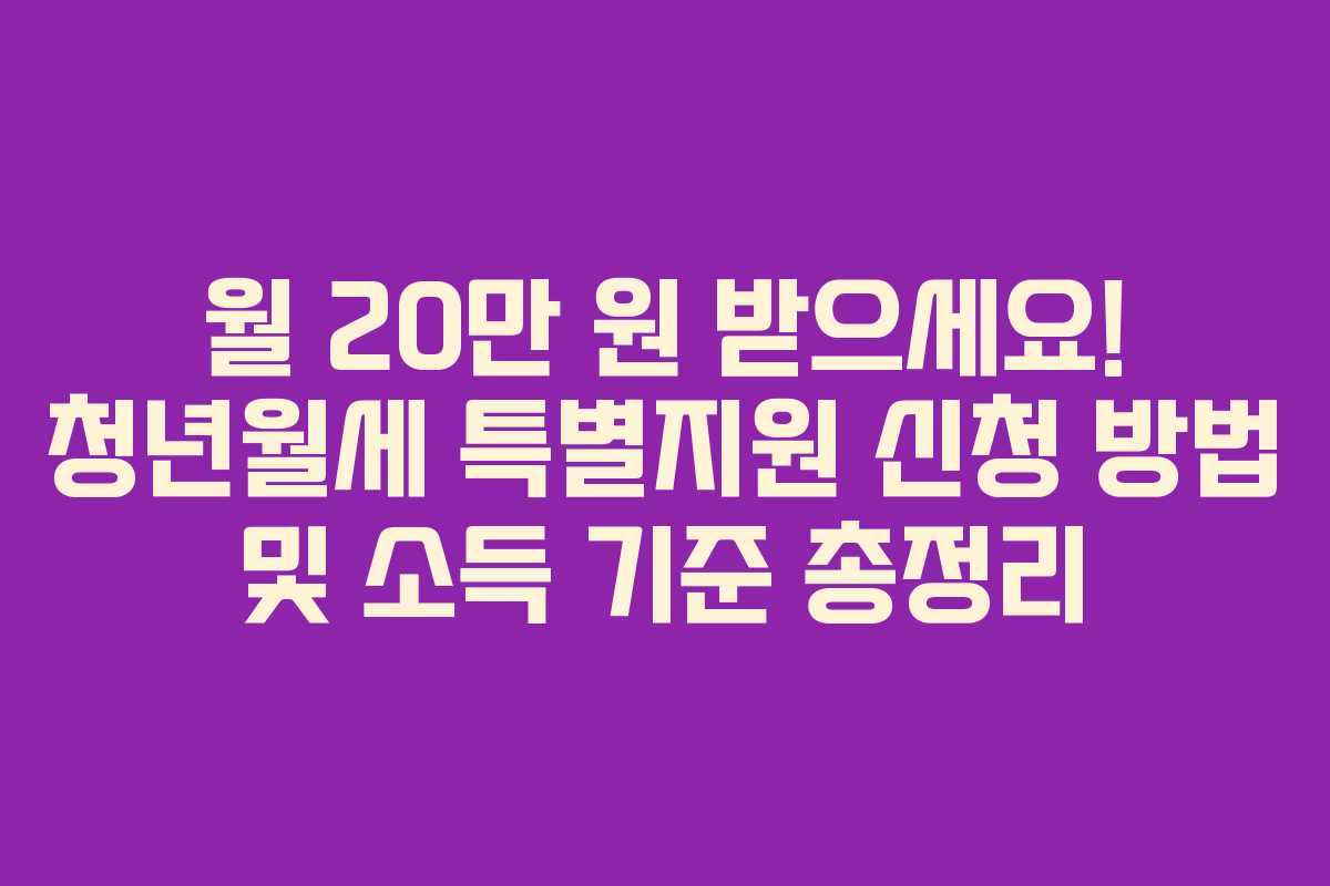 월 20만 원 받으세요! 청년월세 특별지원 신청 방법 및 소득 기준 총정리