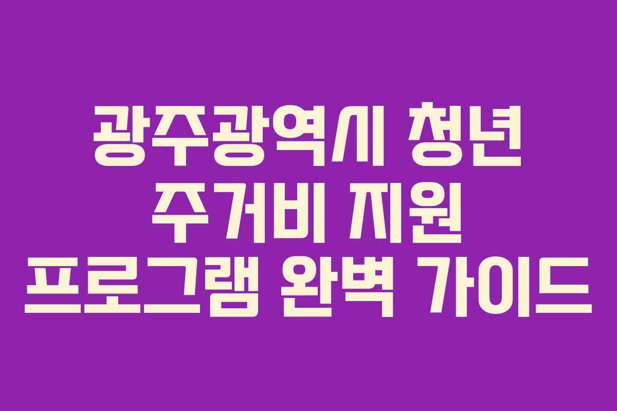 광주광역시 청년 주거비 지원 프로그램 완벽 가이드