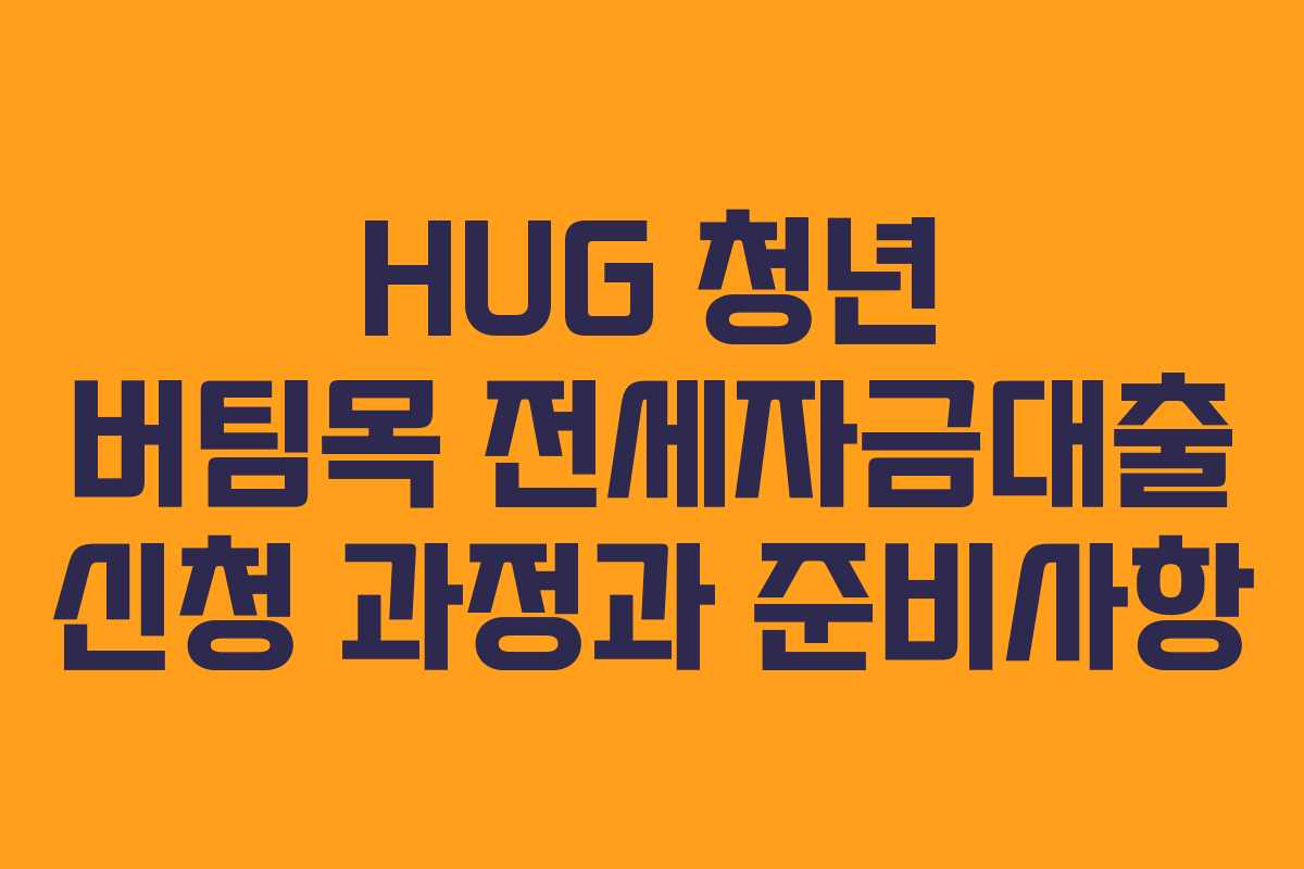 HUG 청년 버팀목 전세자금대출 신청 과정과 준비사항