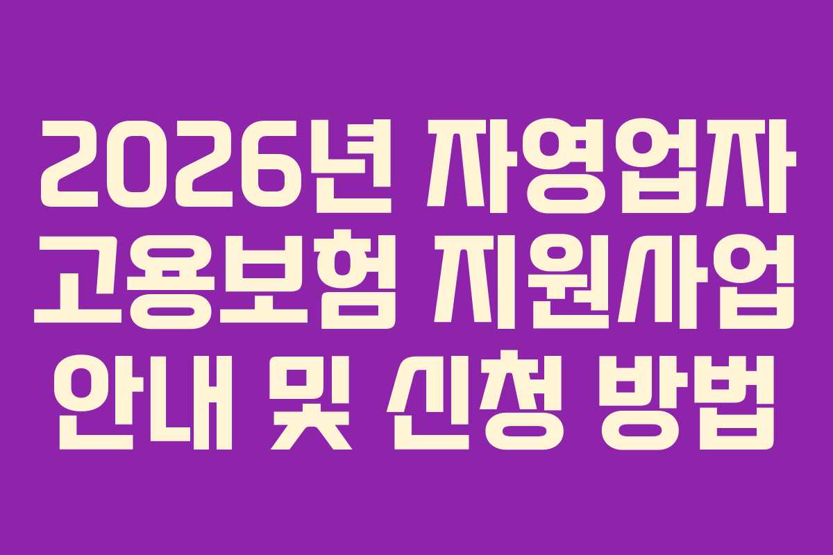 2026년 자영업자 고용보험 지원사업 안내 및 신청 방법