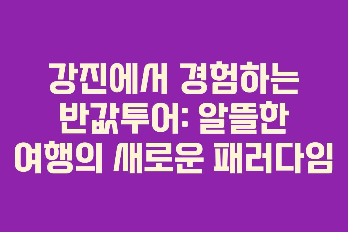 강진에서 경험하는 반값투어: 알뜰한 여행의 새로운 패러다임