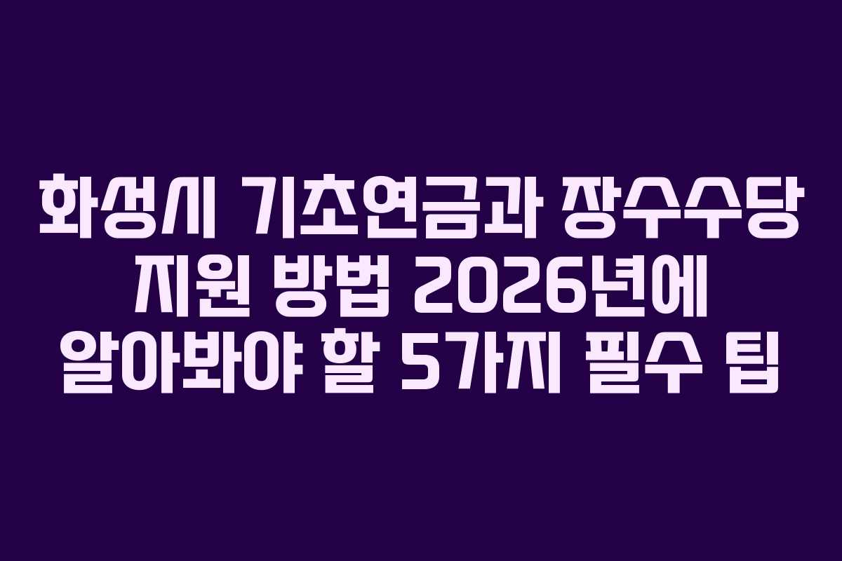 화성시 기초연금과 장수수당 지원 방법 2026년에 알아봐야 할 5가지 필수 팁