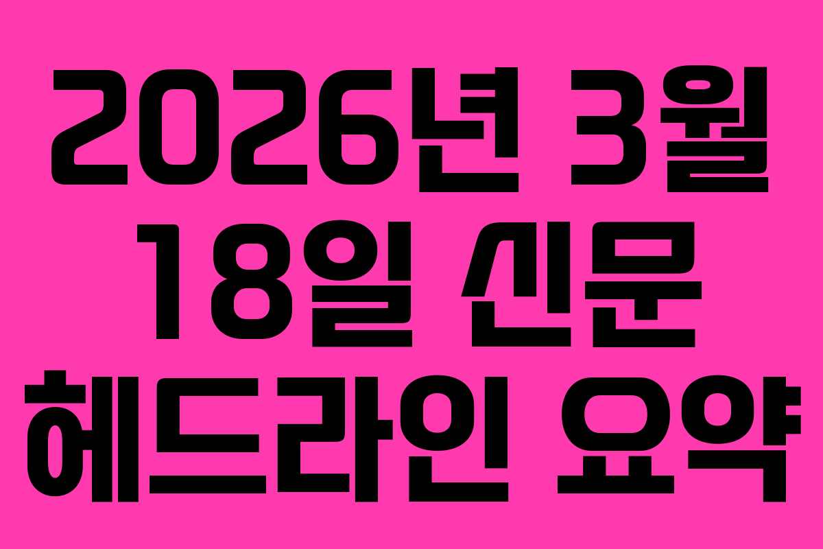 2026년 3월 18일 신문 헤드라인 요약