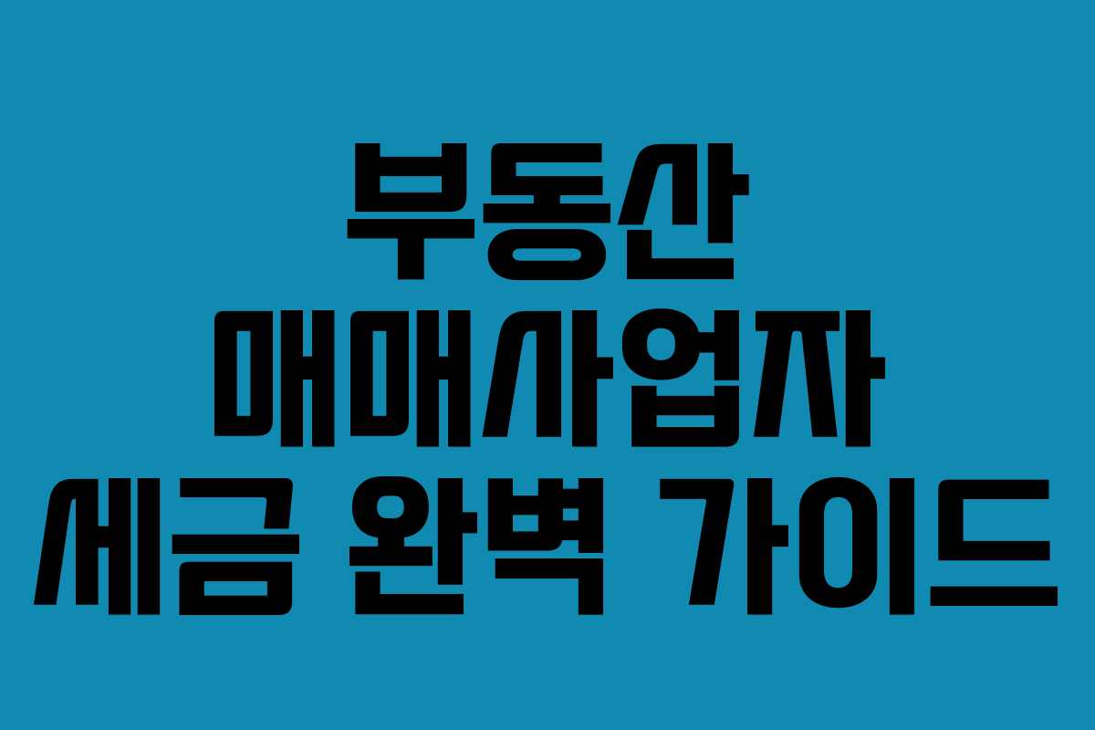 부동산 매매사업자 세금 완벽 가이드
