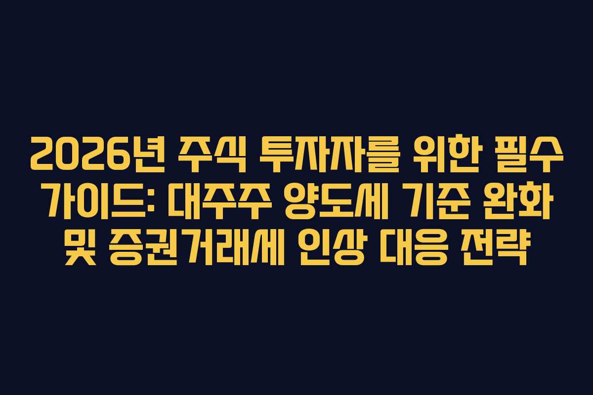 2026년 주식 투자자를 위한 필수 가이드: 대주주 양도세 기준 완화 및 증권거래세 인상 대응 전략