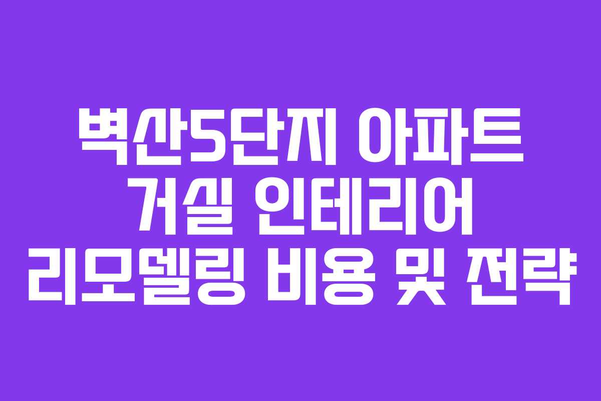 벽산5단지 아파트 거실 인테리어 리모델링 비용 및 전략
