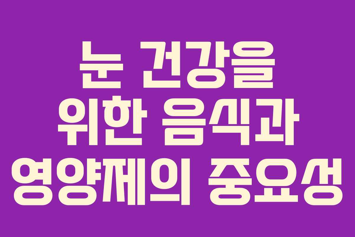 눈 건강을 위한 음식과 영양제의 중요성
