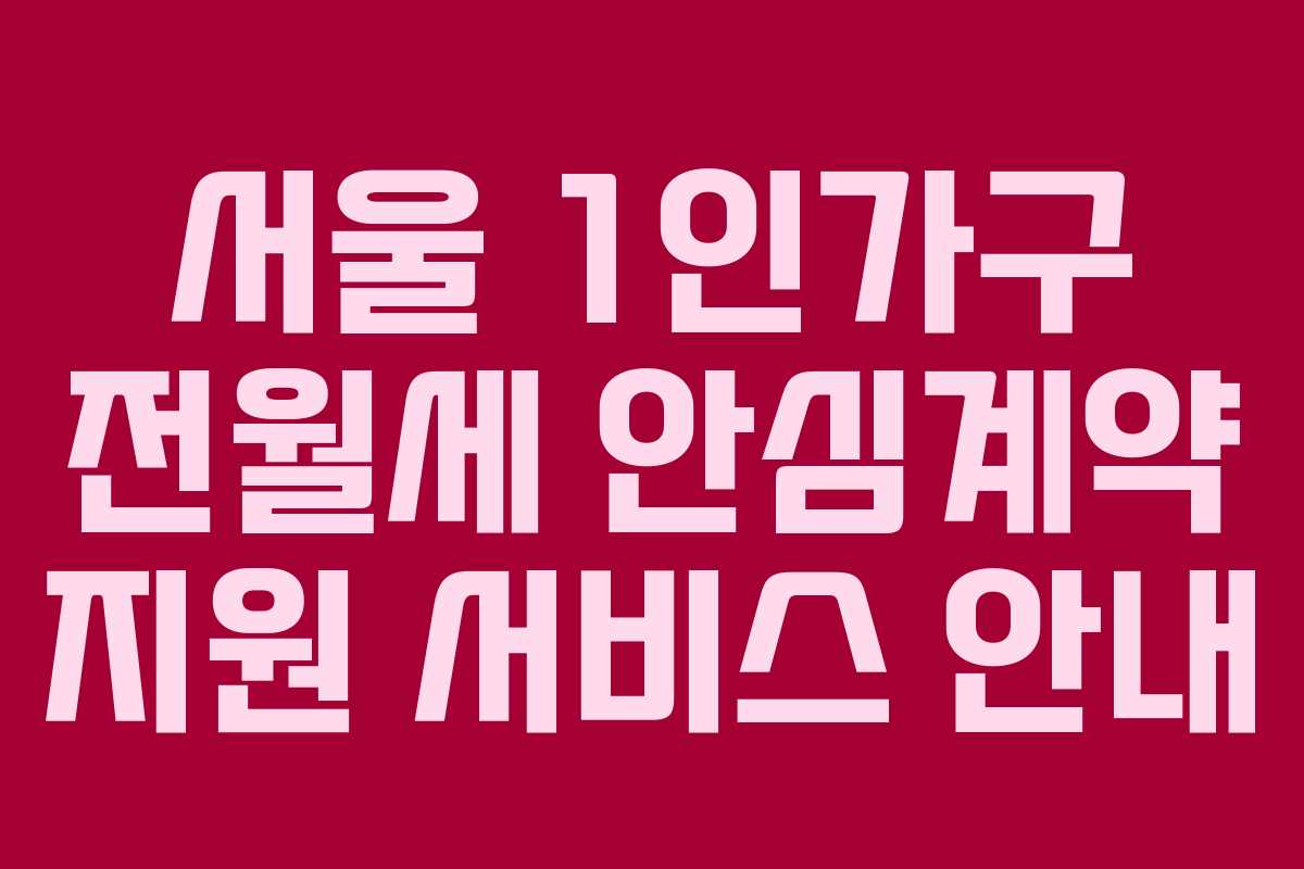 서울 1인가구 전월세 안심계약 지원 서비스 안내