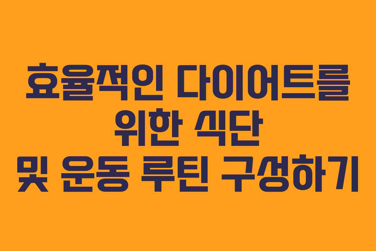 효율적인 다이어트를 위한 식단 및 운동 루틴 구성하기