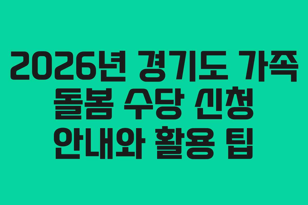 2026년 경기도 가족 돌봄 수당 신청 안내와 활용 팁