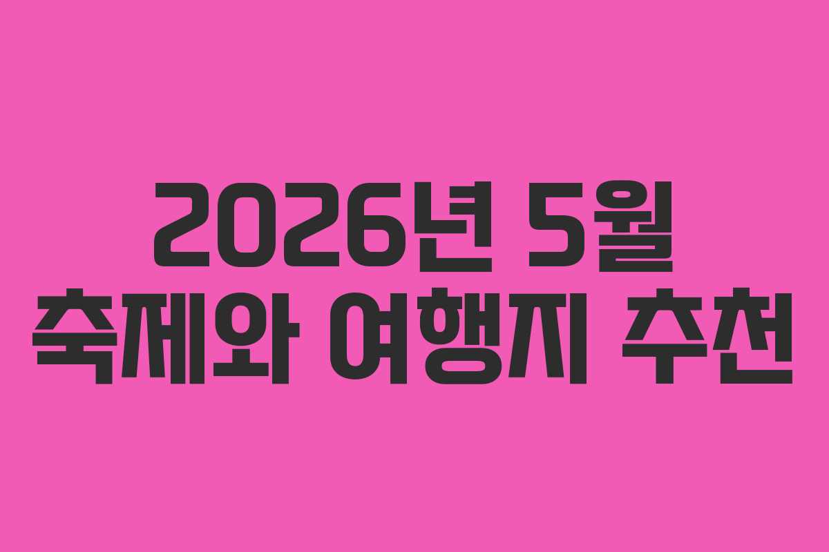 2026년 5월 축제와 여행지 추천