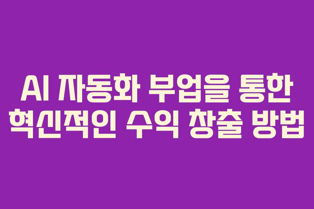 AI 자동화 부업을 통한 혁신적인 수익 창출 방법