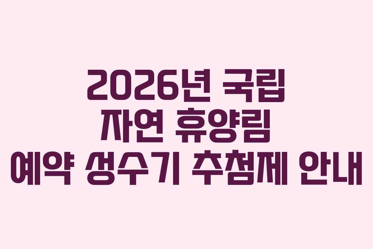 2026년 국립 자연 휴양림 예약 성수기 추첨제 안내