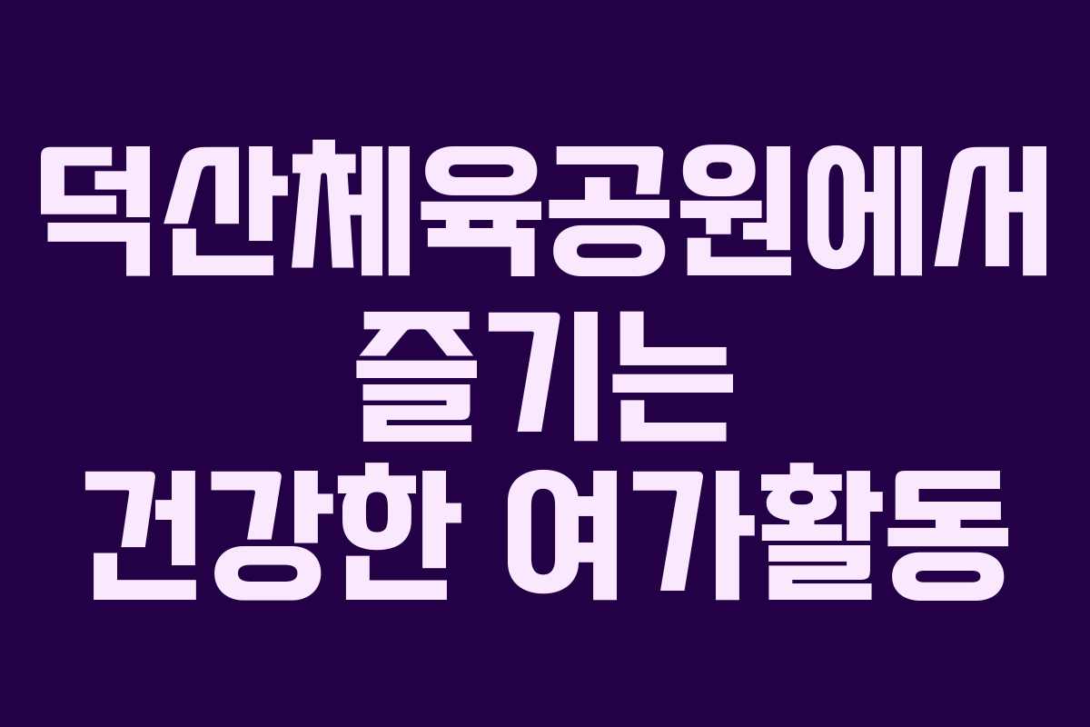 덕산체육공원에서 즐기는 건강한 여가활동