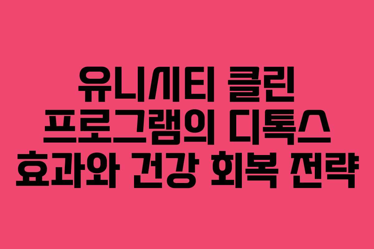 유니시티 클린 프로그램의 디톡스 효과와 건강 회복 전략