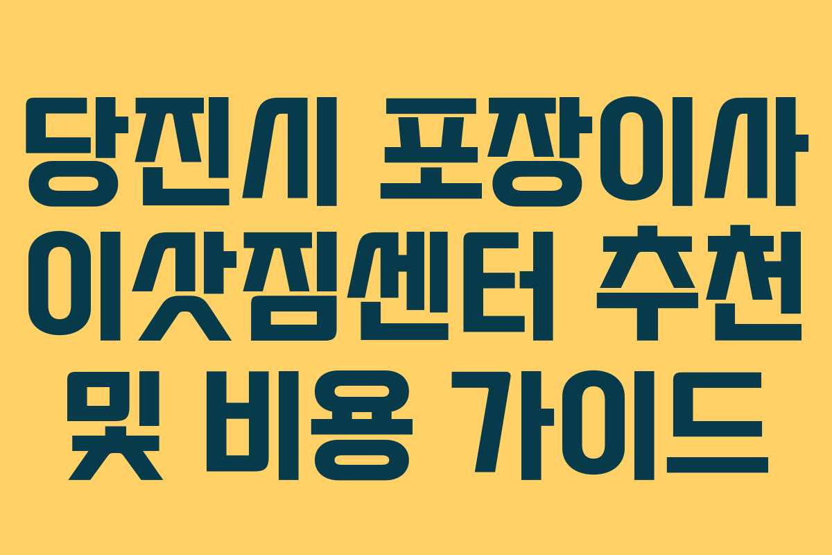당진시 포장이사 이삿짐센터 추천 및 비용 가이드