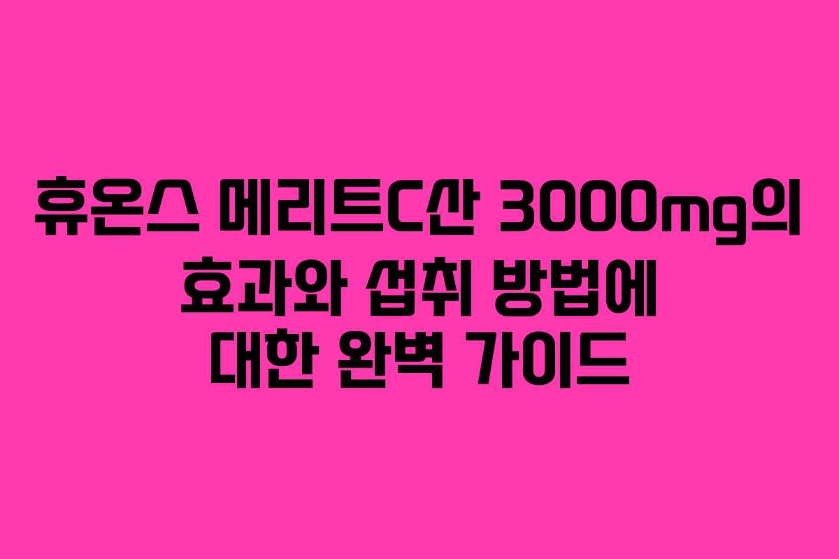 휴온스 메리트C산 3000mg의 효과와 섭취 방법에 대한 완벽 가이드