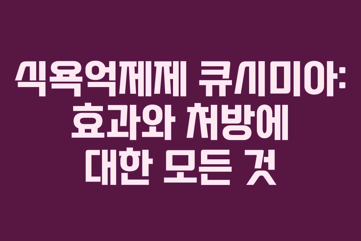 식욕억제제 큐시미아: 효과와 처방에 대한 모든 것