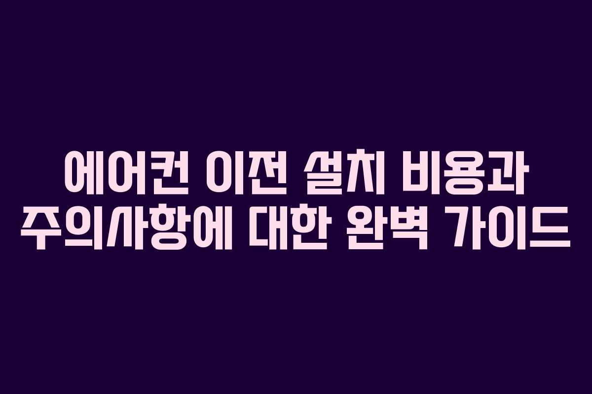 에어컨 이전 설치 비용과 주의사항에 대한 완벽 가이드
