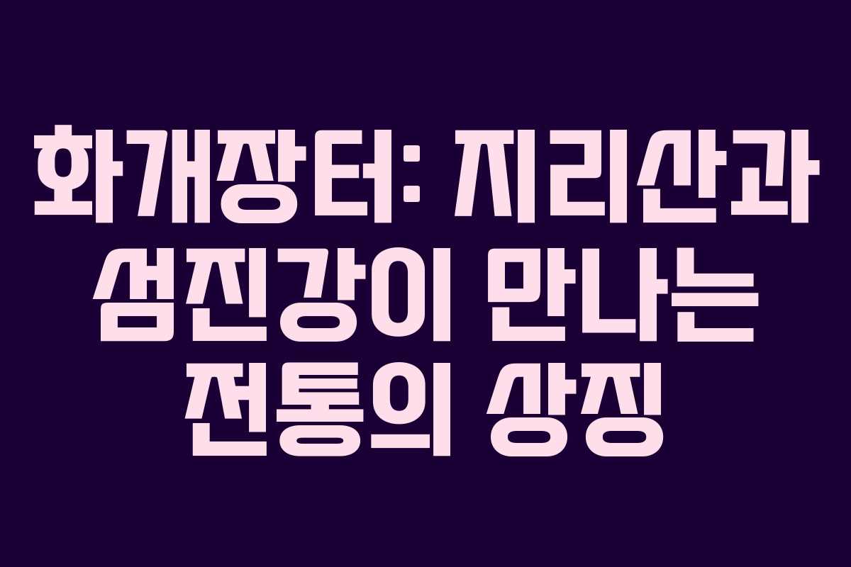 화개장터: 지리산과 섬진강이 만나는 전통의 상징