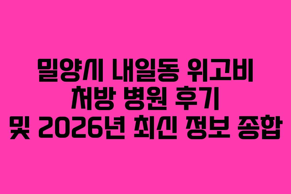 밀양시 내일동 위고비 처방 병원 후기 및 2026년 최신 정보 종합