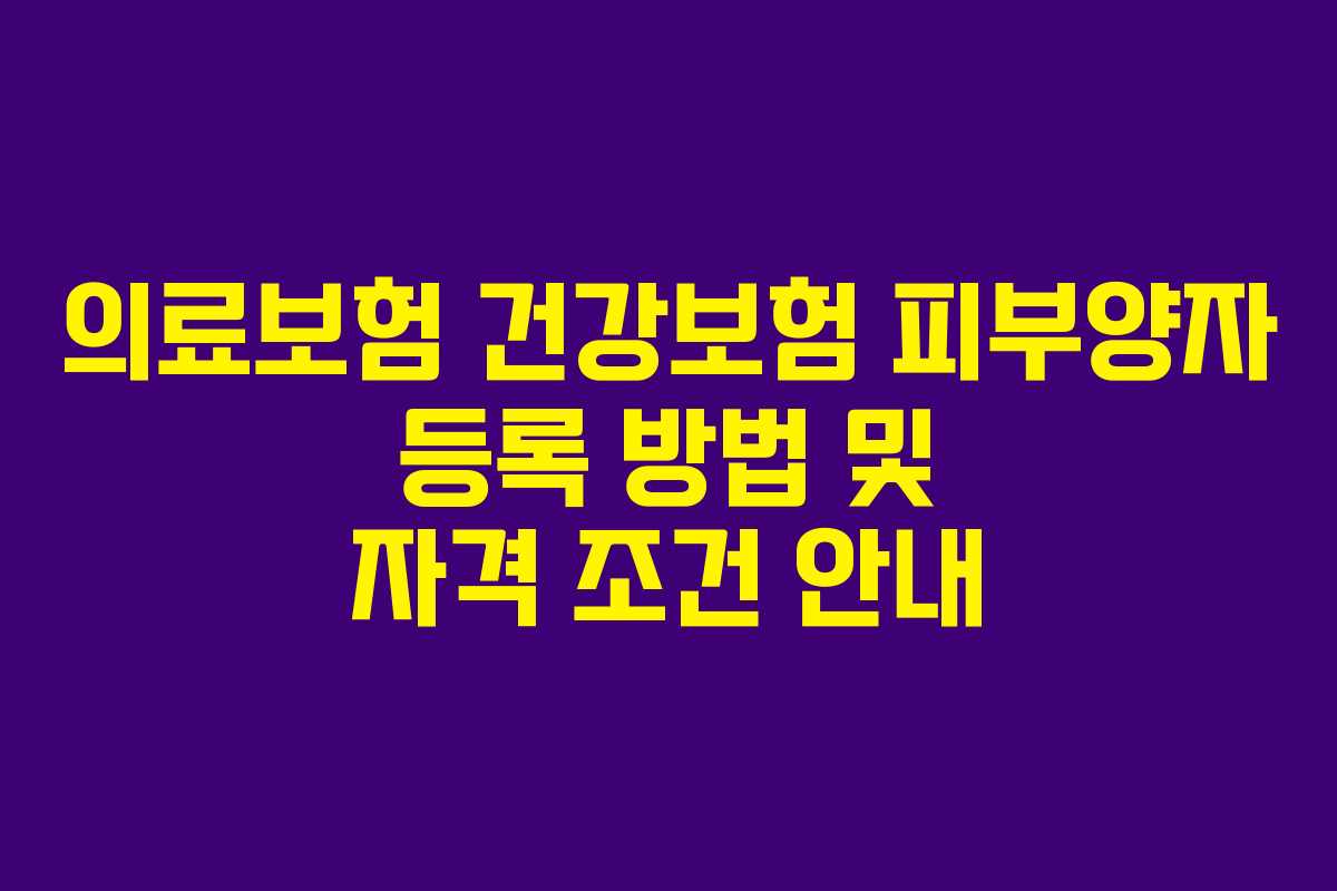 의료보험 건강보험 피부양자 등록 방법 및 자격 조건 안내