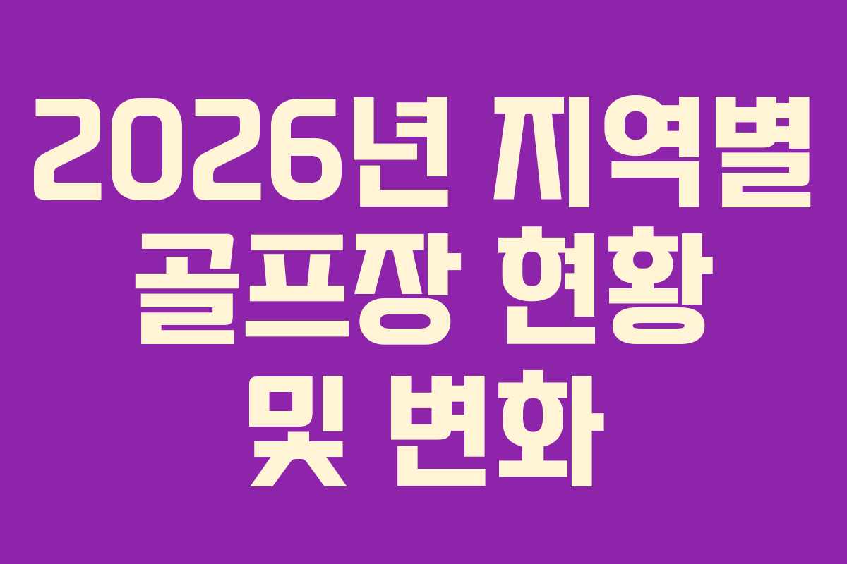 2026년 지역별 골프장 현황 및 변화