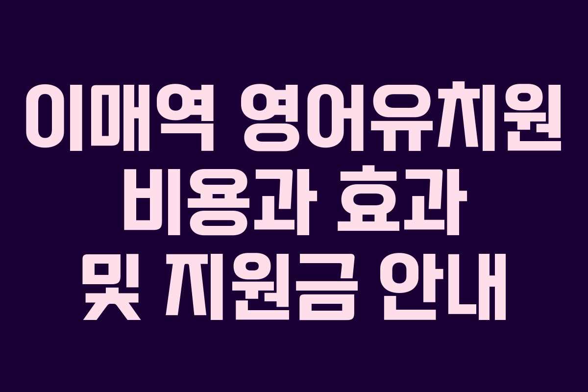 이매역 영어유치원 비용과 효과 및 지원금 안내