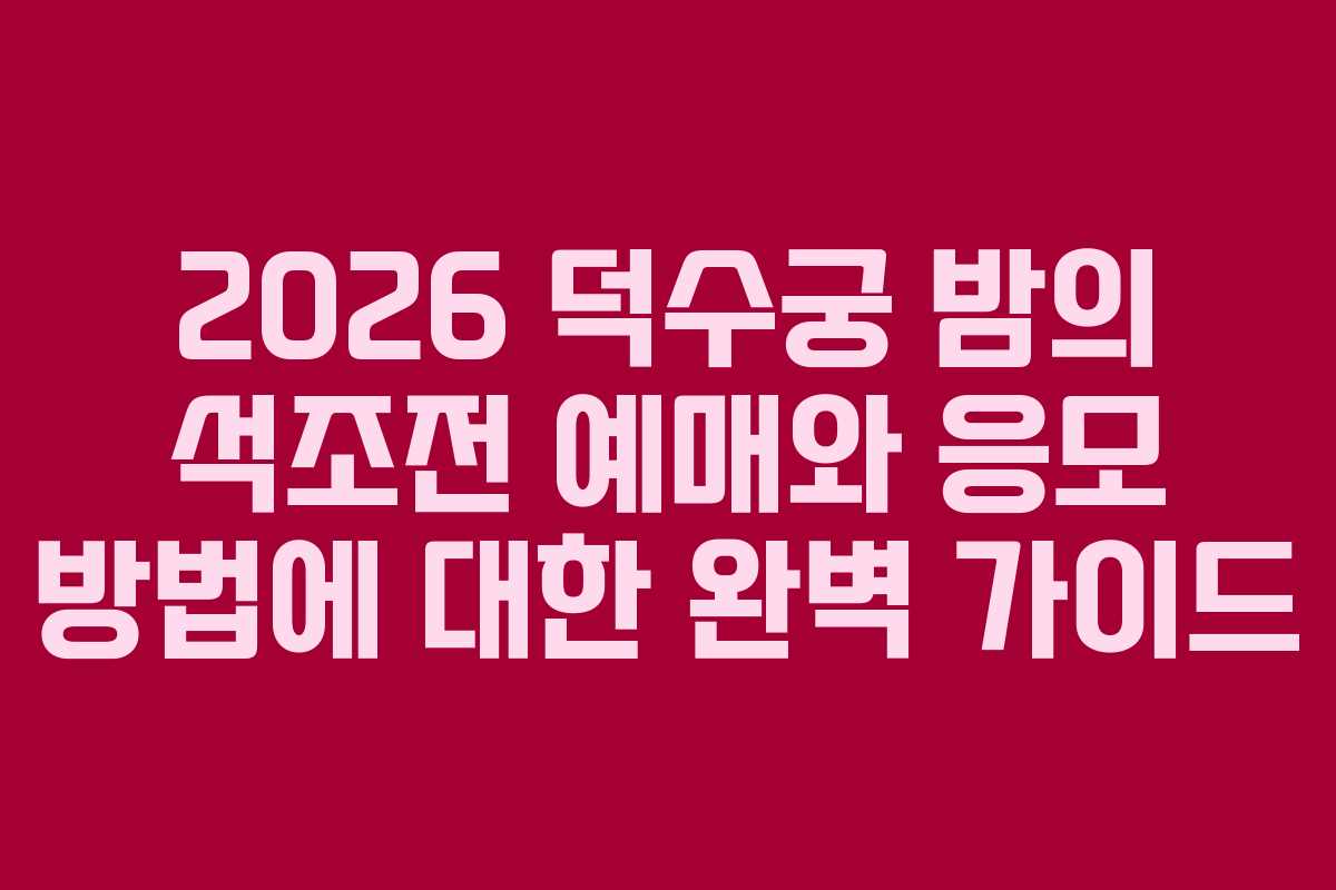2026 덕수궁 밤의 석조전 예매와 응모 방법에 대한 완벽 가이드