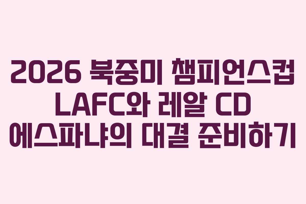 2026 북중미 챔피언스컵 LAFC와 레알 CD 에스파냐의 대결 준비하기