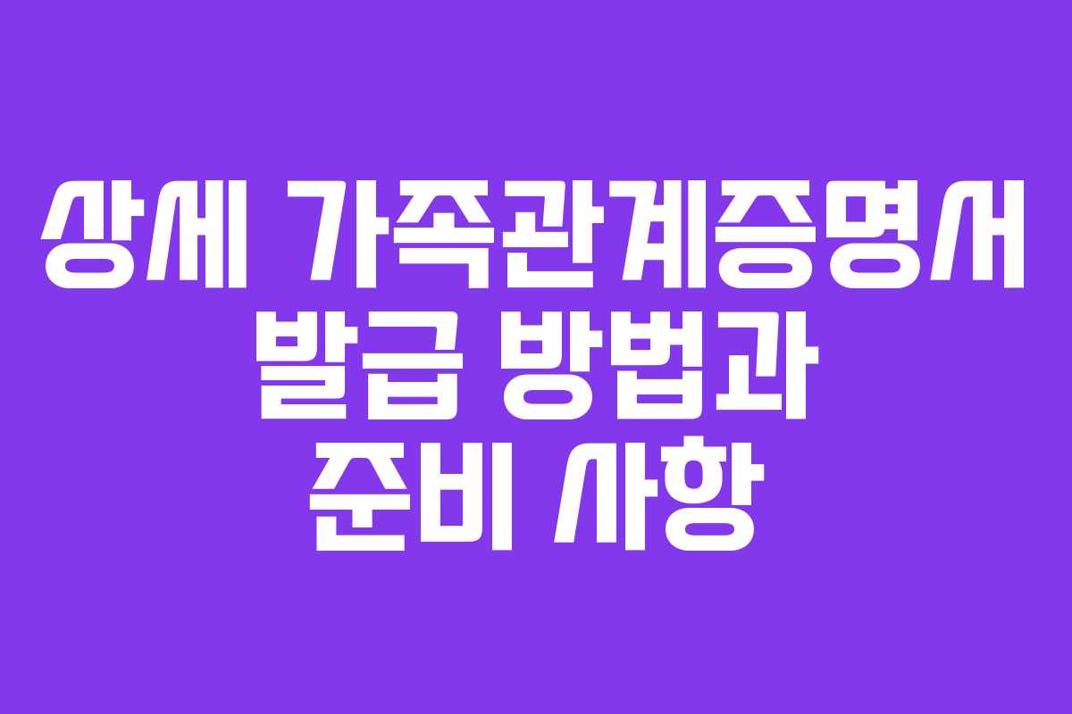 상세 가족관계증명서 발급 방법과 준비 사항