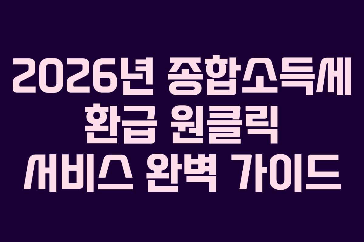 2026년 종합소득세 환급 원클릭 서비스 완벽 가이드