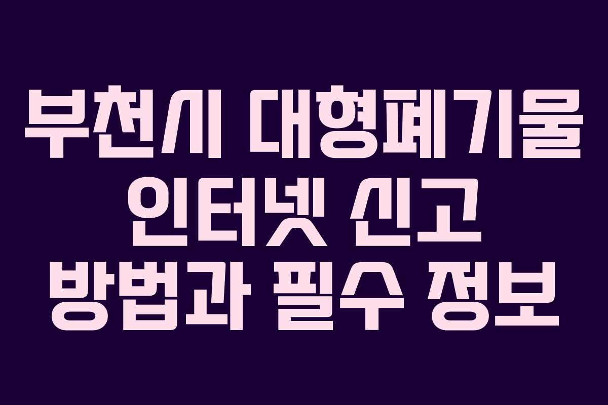 부천시 대형폐기물 인터넷 신고 방법과 필수 정보