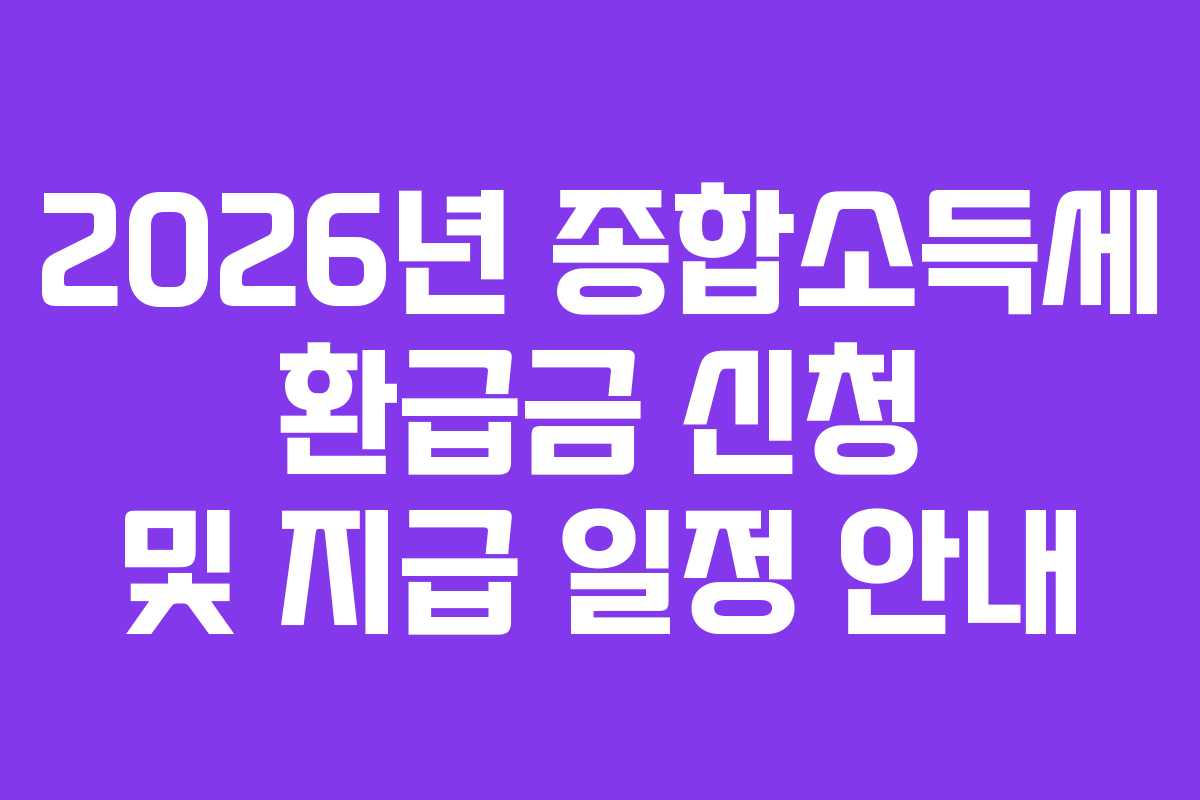 2026년 종합소득세 환급금 신청 및 지급 일정 안내