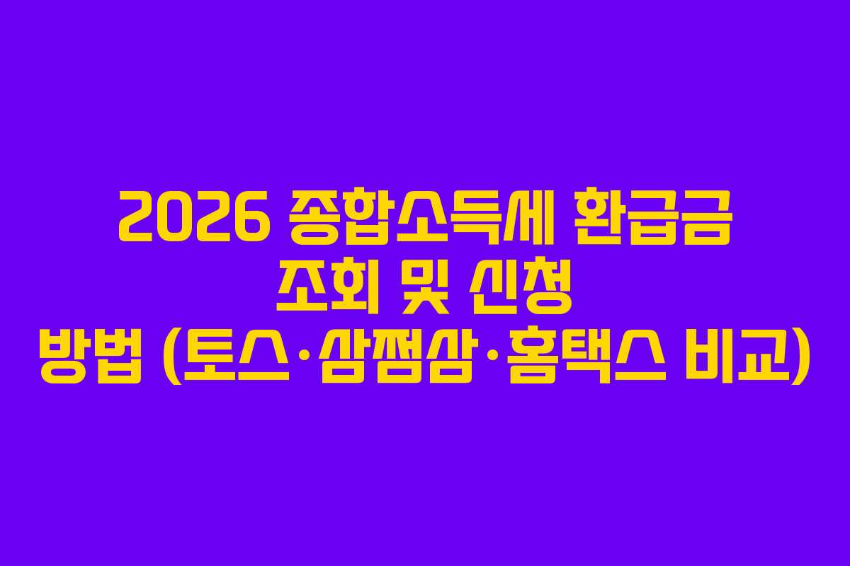 2026 종합소득세 환급금 조회 및 신청 방법 (토스·삼쩜삼·홈택스 비교)