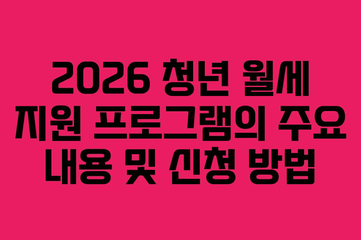 2026 청년 월세 지원 프로그램의 주요 내용 및 신청 방법