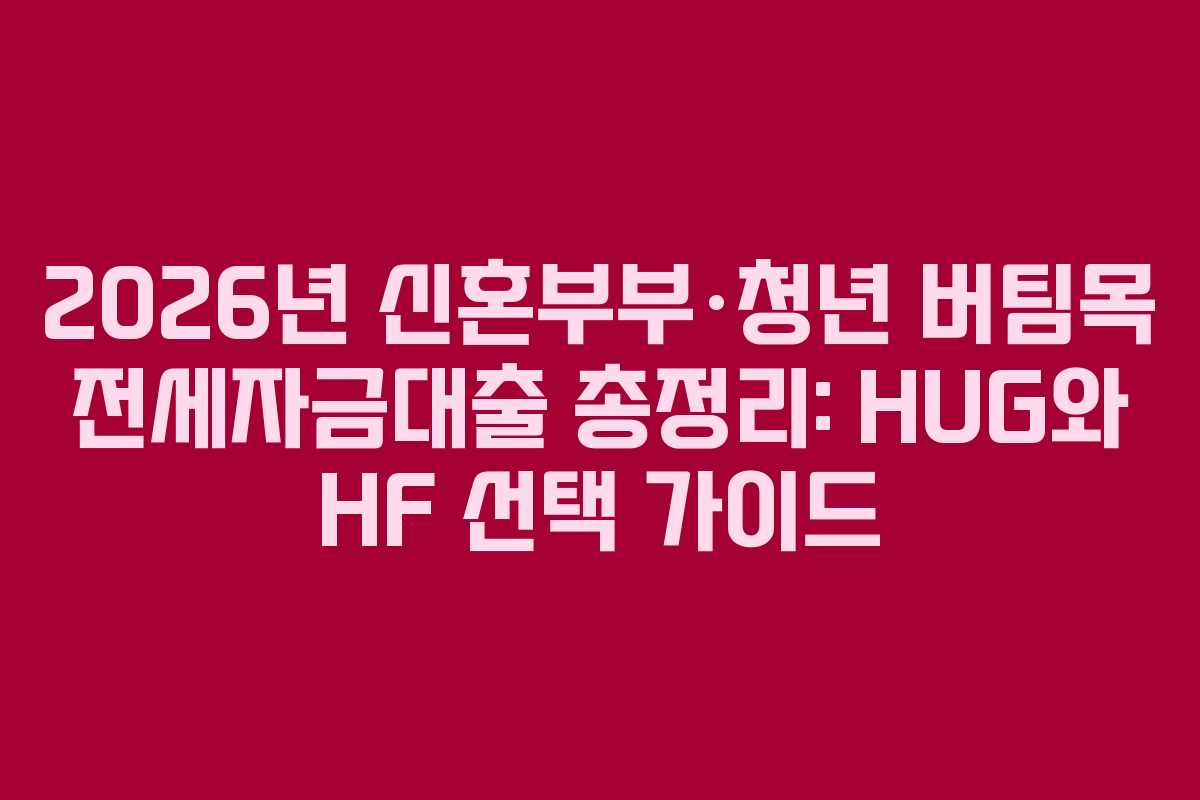 2026년 신혼부부·청년 버팀목 전세자금대출 총정리: HUG와 HF 선택 가이드