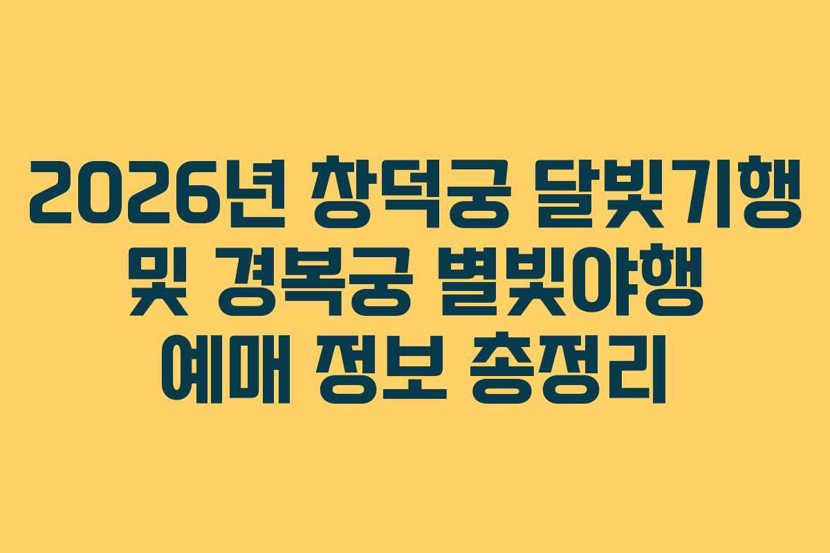 2026년 창덕궁 달빛기행 및 경복궁 별빛야행 예매 정보 총정리