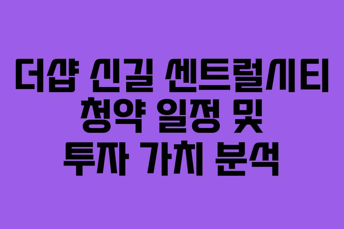더샵 신길 센트럴시티 청약 일정 및 투자 가치 분석