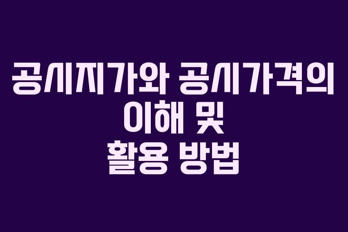 공시지가와 공시가격의 이해 및 활용 방법