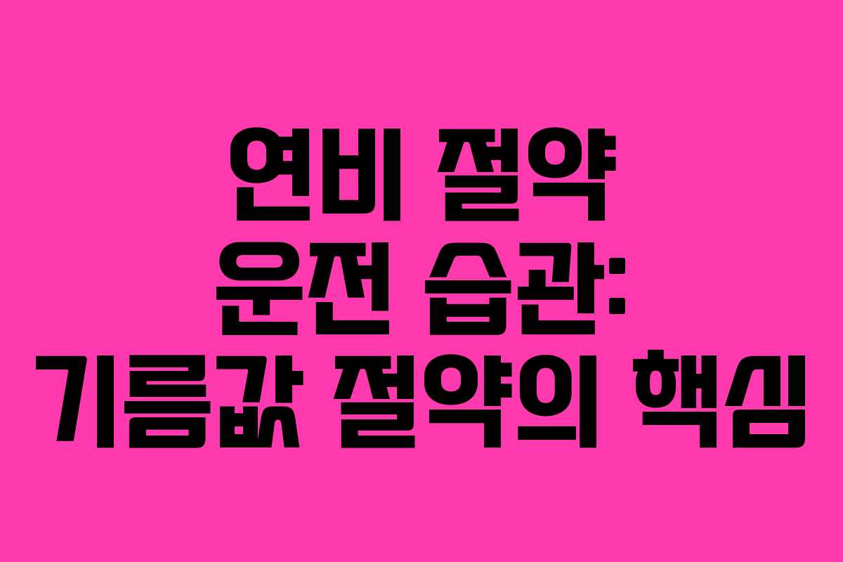 연비 절약 운전 습관: 기름값 절약의 핵심