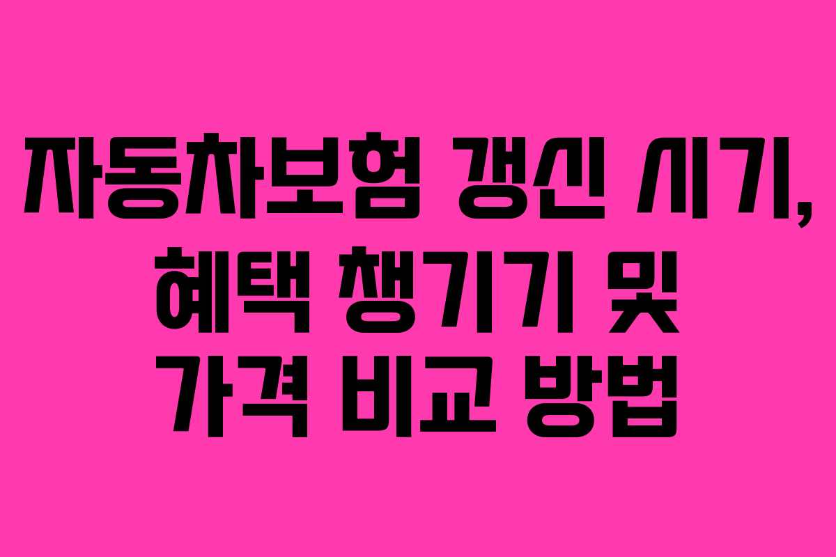 자동차보험 갱신 시기, 혜택 챙기기 및 가격 비교 방법