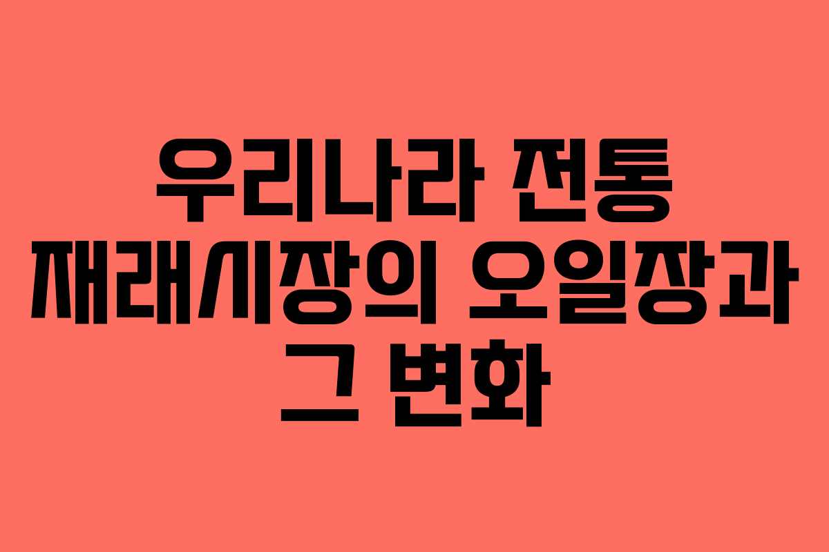 우리나라 전통 재래시장의 오일장과 그 변화